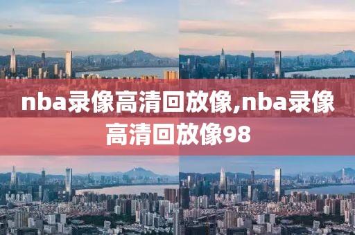 nba录像高清回放像,nba录像高清回放像98-第1张图片-98直播吧