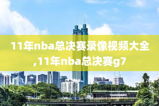 11年nba总决赛录像视频大全,11年nba总决赛g7-第1张图片-98直播吧