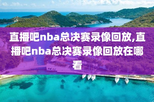 直播吧nba总决赛录像回放,直播吧nba总决赛录像回放在哪看-第1张图片-98直播吧