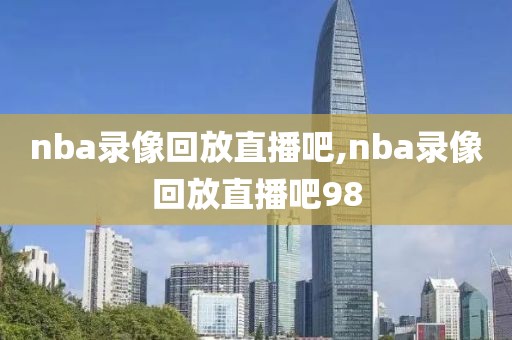 nba录像回放直播吧,nba录像回放直播吧98-第1张图片-98直播吧