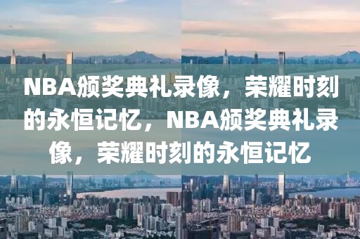 NBA颁奖典礼录像，荣耀时刻的永恒记忆，NBA颁奖典礼录像，荣耀时刻的永恒记忆-第1张图片-98直播吧