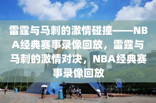 雷霆与马刺的激情碰撞——NBA经典赛事录像回放，雷霆与马刺的激情对决，NBA经典赛事录像回放-第1张图片-98直播吧