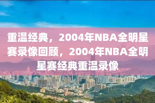 重温经典，2004年NBA全明星赛录像回顾，2004年NBA全明星赛经典重温录像-第1张图片-98直播吧