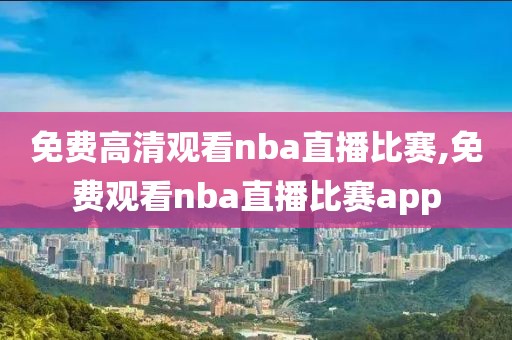 免费高清观看nba直播比赛,免费观看nba直播比赛app-第1张图片-98直播吧