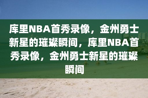 库里NBA首秀录像，金州勇士新星的璀璨瞬间，库里NBA首秀录像，金州勇士新星的璀璨瞬间-第1张图片-98直播吧