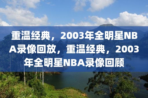 重温经典，2003年全明星NBA录像回放，重温经典，2003年全明星NBA录像回顾-第1张图片-98直播吧