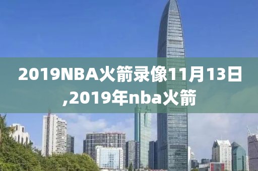 2019NBA火箭录像11月13日,2019年nba火箭-第1张图片-98直播吧