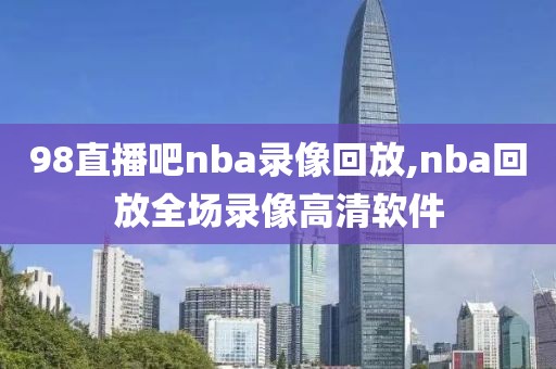 98直播吧nba录像回放,nba回放全场录像高清软件-第1张图片-98直播吧