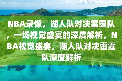 NBA录像，湖人队对决雷霆队，一场视觉盛宴的深度解析，NBA视觉盛宴，湖人队对决雷霆队深度解析-第1张图片-98直播吧