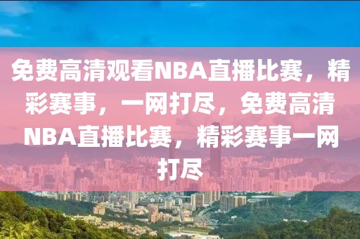 免费高清观看NBA直播比赛，精彩赛事，一网打尽，免费高清NBA直播比赛，精彩赛事一网打尽-第1张图片-98直播吧