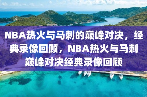 NBA热火与马刺的巅峰对决，经典录像回顾，NBA热火与马刺巅峰对决经典录像回顾-第1张图片-98直播吧