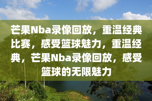 芒果Nba录像回放，重温经典比赛，感受篮球魅力，重温经典，芒果Nba录像回放，感受篮球的无限魅力-第1张图片-98直播吧