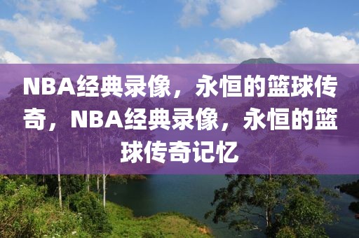 NBA经典录像，永恒的篮球传奇，NBA经典录像，永恒的篮球传奇记忆-第1张图片-98直播吧