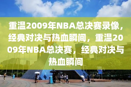 重温2009年NBA总决赛录像，经典对决与热血瞬间，重温2009年NBA总决赛，经典对决与热血瞬间-第1张图片-98直播吧