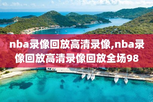 nba录像回放高清录像,nba录像回放高清录像回放全场98-第1张图片-98直播吧