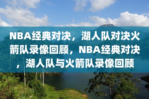 NBA经典对决，湖人队对决火箭队录像回顾，NBA经典对决，湖人队与火箭队录像回顾-第1张图片-98直播吧