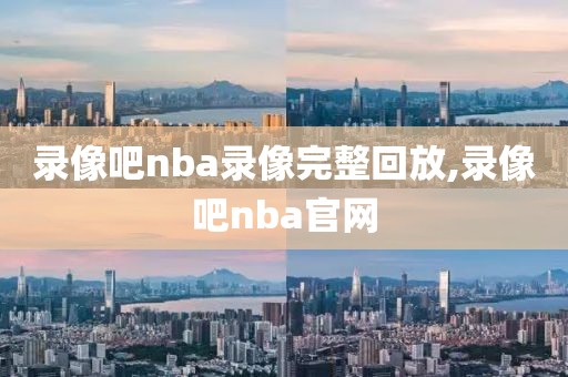 录像吧nba录像完整回放,录像吧nba官网-第1张图片-98直播吧