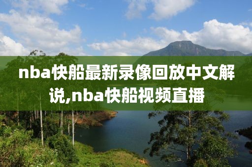 nba快船最新录像回放中文解说,nba快船视频直播-第1张图片-98直播吧