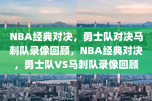 NBA经典对决，勇士队对决马刺队录像回顾，NBA经典对决，勇士队VS马刺队录像回顾-第1张图片-98直播吧