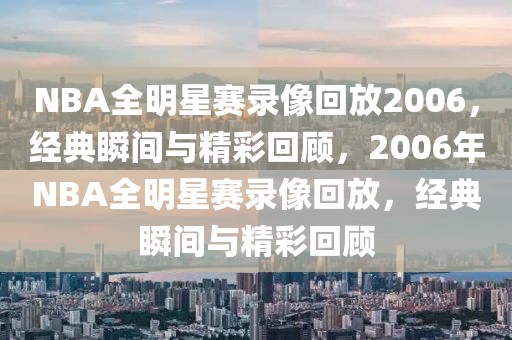 NBA全明星赛录像回放2006，经典瞬间与精彩回顾，2006年NBA全明星赛录像回放，经典瞬间与精彩回顾-第1张图片-98直播吧