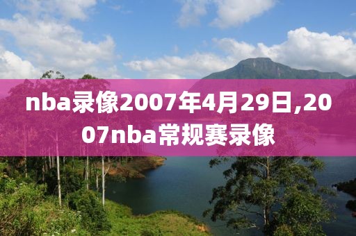 nba录像2007年4月29日,2007nba常规赛录像-第1张图片-98直播吧