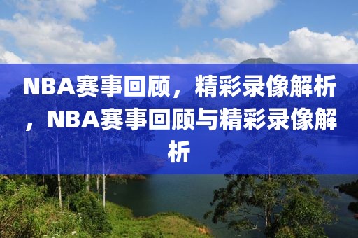 NBA赛事回顾，精彩录像解析，NBA赛事回顾与精彩录像解析-第1张图片-98直播吧