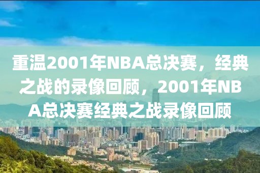 重温2001年NBA总决赛，经典之战的录像回顾，2001年NBA总决赛经典之战录像回顾-第1张图片-98直播吧