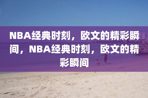 NBA经典时刻，欧文的精彩瞬间，NBA经典时刻，欧文的精彩瞬间-第1张图片-98直播吧