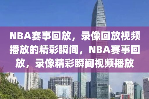 NBA赛事回放，录像回放视频播放的精彩瞬间，NBA赛事回放，录像精彩瞬间视频播放-第1张图片-98直播吧