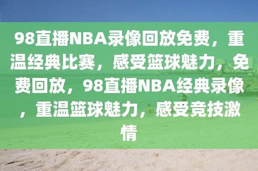 98直播NBA录像回放免费，重温经典比赛，感受篮球魅力，免费回放，98直播NBA经典录像，重温篮球魅力，感受竞技激情-第1张图片-98直播吧