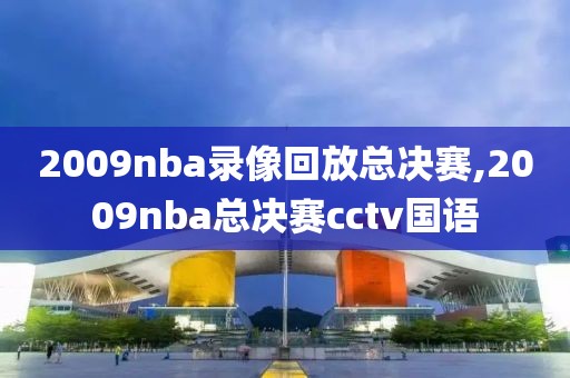 2009nba录像回放总决赛,2009nba总决赛cctv国语-第1张图片-98直播吧