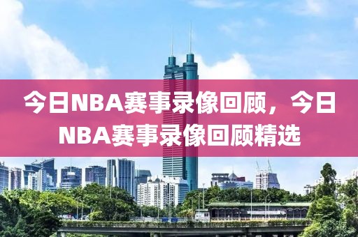 今日NBA赛事录像回顾，今日NBA赛事录像回顾精选-第1张图片-98直播吧