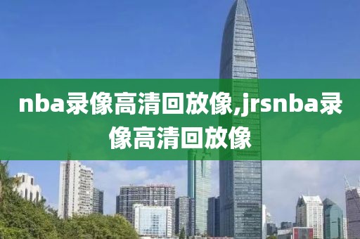 nba录像高清回放像,jrsnba录像高清回放像-第1张图片-98直播吧