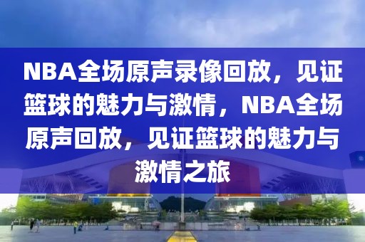 NBA全场原声录像回放，见证篮球的魅力与激情，NBA全场原声回放，见证篮球的魅力与激情之旅-第1张图片-98直播吧