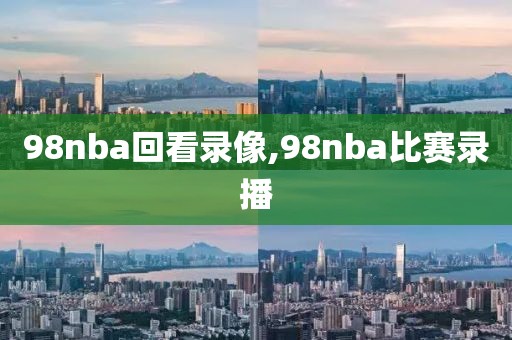 98nba回看录像,98nba比赛录播-第1张图片-98直播吧