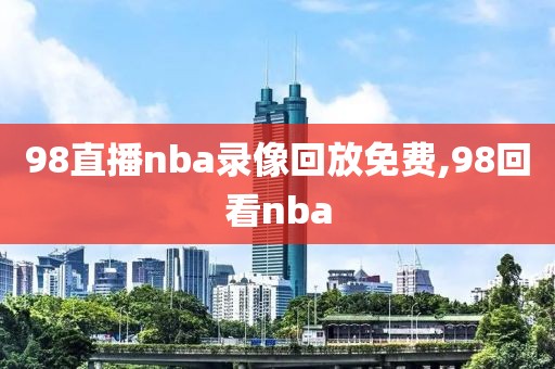 98直播nba录像回放免费,98回看nba-第1张图片-98直播吧