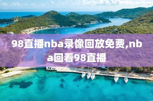 98直播nba录像回放免费,nba回看98直播-第1张图片-98直播吧