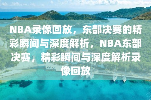 NBA录像回放，东部决赛的精彩瞬间与深度解析，NBA东部决赛，精彩瞬间与深度解析录像回放-第1张图片-98直播吧