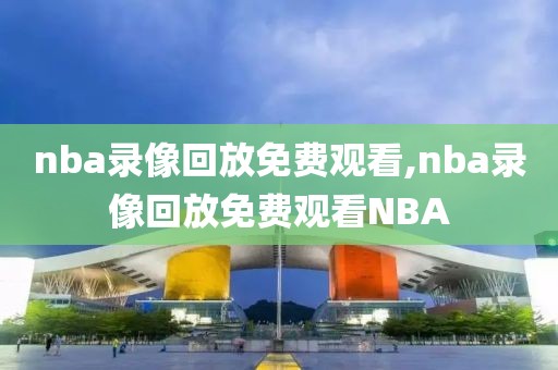 nba录像回放免费观看,nba录像回放免费观看NBA-第1张图片-98直播吧