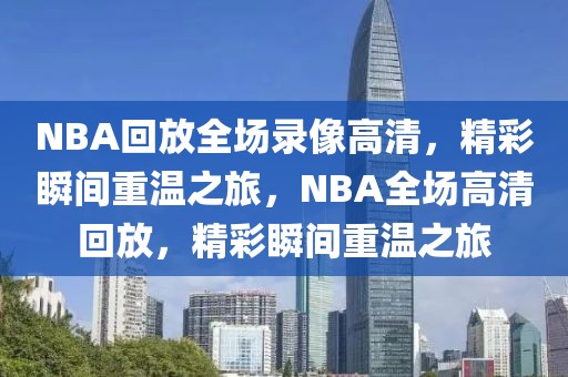 NBA回放全场录像高清，精彩瞬间重温之旅，NBA全场高清回放，精彩瞬间重温之旅-第1张图片-98直播吧