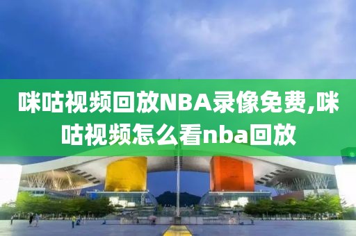 咪咕视频回放NBA录像免费,咪咕视频怎么看nba回放-第1张图片-98直播吧