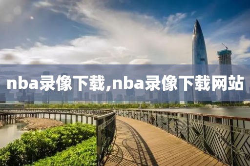 nba录像下载,nba录像下载网站-第1张图片-98直播吧