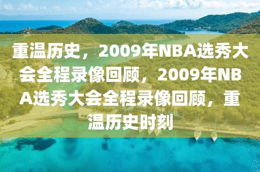 重温历史，2009年NBA选秀大会全程录像回顾，2009年NBA选秀大会全程录像回顾，重温历史时刻-第1张图片-98直播吧