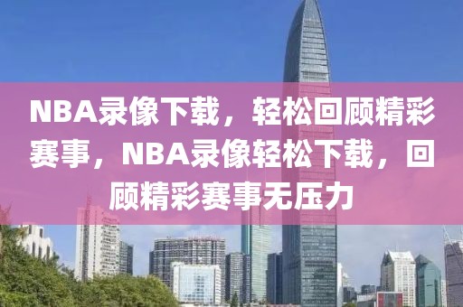 NBA录像下载，轻松回顾精彩赛事，NBA录像轻松下载，回顾精彩赛事无压力-第1张图片-98直播吧