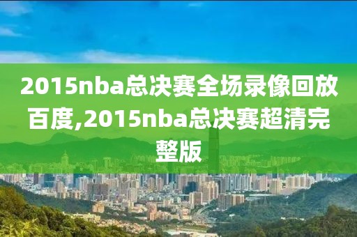 2015nba总决赛全场录像回放百度,2015nba总决赛超清完整版-第1张图片-98直播吧