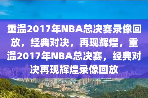 重温2017年NBA总决赛录像回放，经典对决，再现辉煌，重温2017年NBA总决赛，经典对决再现辉煌录像回放-第1张图片-98直播吧