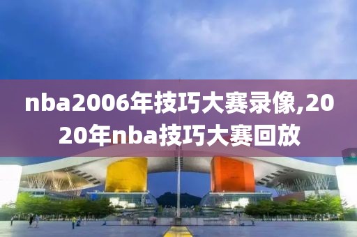 nba2006年技巧大赛录像,2020年nba技巧大赛回放-第1张图片-98直播吧