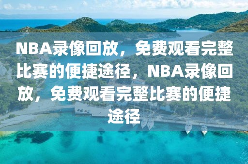 NBA录像回放，免费观看完整比赛的便捷途径，NBA录像回放，免费观看完整比赛的便捷途径-第1张图片-98直播吧