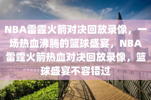 NBA雷霆火箭对决回放录像，一场热血沸腾的篮球盛宴，NBA雷霆火箭热血对决回放录像，篮球盛宴不容错过-第1张图片-98直播吧