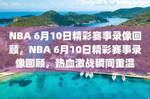 NBA 6月10日精彩赛事录像回顾，NBA 6月10日精彩赛事录像回顾，热血激战瞬间重温-第1张图片-98直播吧